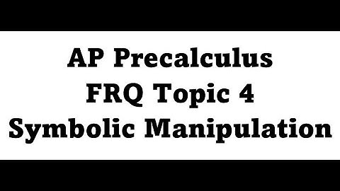 AP Precalculus FRQ Topic 4 Symbolic Manipulation