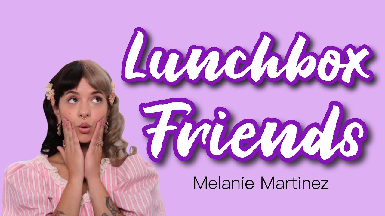 Melanie Martinez Lunchbox Friends (lyrics) YouTube