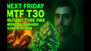 Next Friday MTF T30 - Mutant Tyre Fire - UK Medical Cannabis Flower Review