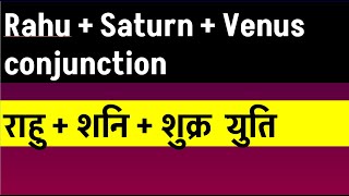 Rahu + Saturn + Venus conjunction Saturn Venus Rahu Conjunction