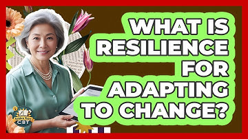 What Is Resilience For Adapting To Change? - Golden Years CBT