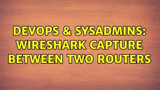 DevOps & SysAdmins: Wireshark Capture Between Two Routers (6 Solutions!!)