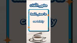ما معنى كلمة Certainly