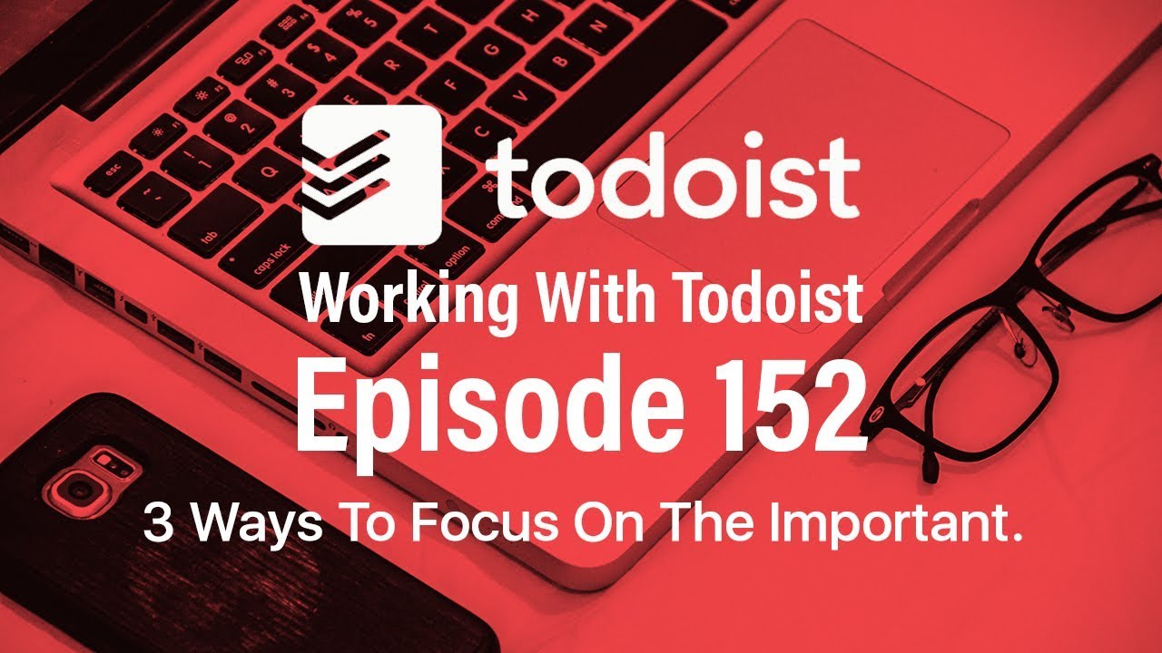 Working With Todoist | Ep152 | 3 Ways To Focus On The Important