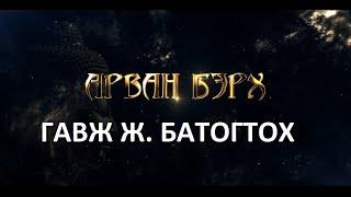 АРВАН БЭРХ - ГАВЖ Ж. БАТТОГТОХ