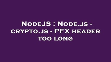 NodeJS : Node.js - crypto.js - PFX header too long