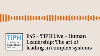 E45 - TiPH Live - Human Leadership: The art of leading in complex systems | Training in Public...