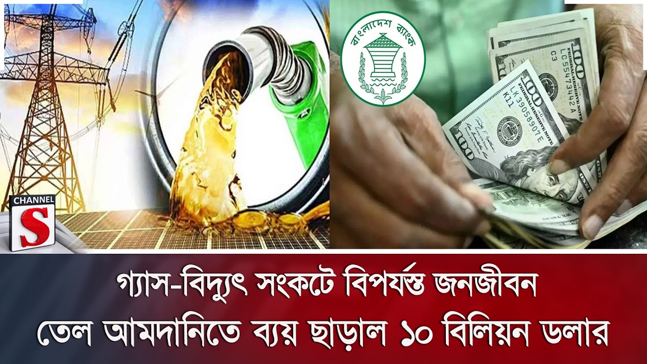 গ্যাস-বিদ্যুৎ সংকটে বিপর্যস্ত জনজীবন, তেল আমদানিতে ব্যয় ছাড়াল ১০ বিলিয়ন ডলার | Channel S News