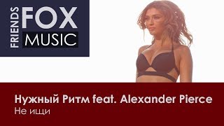 Нужный Ритм feat. Alexander Pierce - Не ищи
