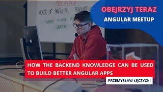 "How the backend knowledge can be used to build better Angular apps" - Przemysław Łęczycki