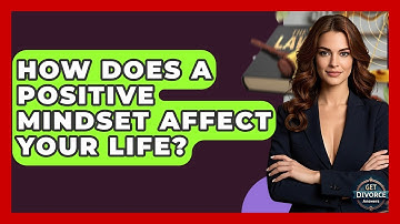 How Does A Positive Mindset Affect Your Life? - Get Divorce Answers