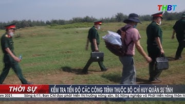 THBT - KIỂM TRA TIẾN ĐỘ CÁC CÔNG TRÌNH THUỘC BỘ CHỈ HUY QUÂN SỰ TỈNH