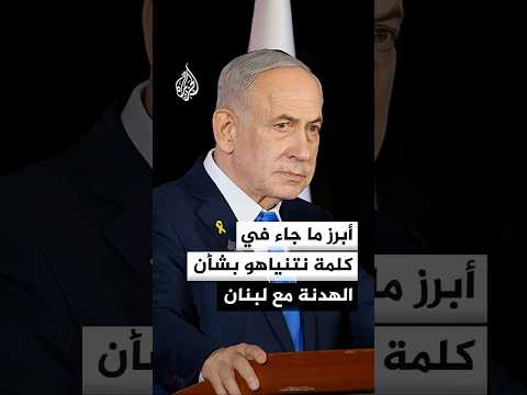 أبرز ما جاء في كلمة بنيامين نتنياهو بشأن اتفاق وقف إطلاق النار مع لبنان