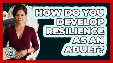 How Do You Develop Resilience As An Adult? - Learn As An Adult