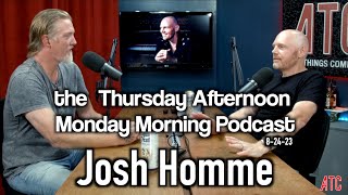 Thursday Afternoon Monday Morning Podcast 82423 w. JOSH HOMME | Bill Burr