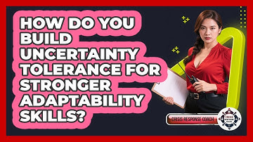 How Do You Build Uncertainty Tolerance For Stronger Adaptability Skills? - Crisis Response Coach