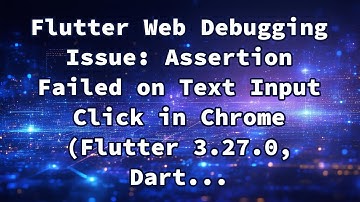 Flutter Web Debugging Issue: Assertion Failed on Text Input Click in Chrome (Flutter 3.27.0, Dart...