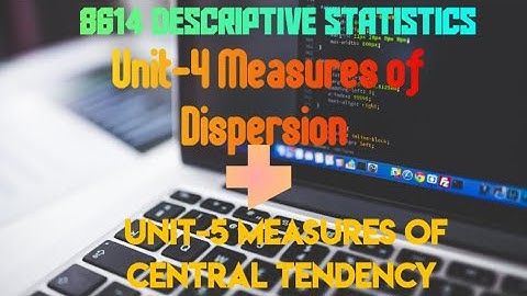 8614 Descriptive Statistics Unit-4 Measures of Dispersion & Unit-5 Measures of Central Tendency