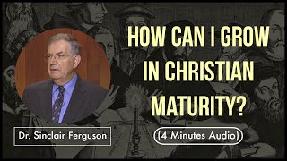 How Can I Grow in Christian Maturity? | Dr.Sinclair Ferguson