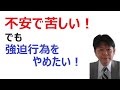 【強迫性障害の治療】不安が強くて強迫行為がやめられない人へ