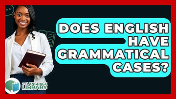 Does English Have Grammatical Cases? - The Language Library