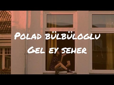 Polad Bülbüloğlu - Gel Ey Seher (sözleriyle)