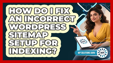 How Do I Fix An Incorrect WordPress Sitemap Setup For Indexing? - WP Solutions Guru
