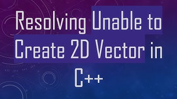 Resolving Unable to Create 2D Vector in C+ +