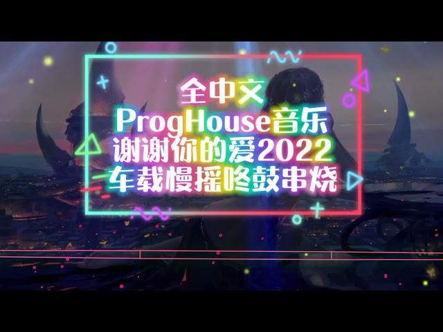 全中文 ProgHouse 音乐谢谢你的爱2022车载慢摇串烧 class=