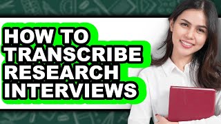 How to Transcribe Research Interviews - Step by Step