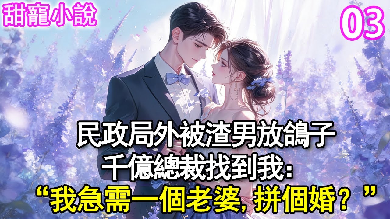 第3集：民政局外被渣男放鴿子，千億總裁找到我：“我急需一個老婆，拼個婚，如何？”#甜寵#現代言情#豪門霸總#完結#甜文 #小说
