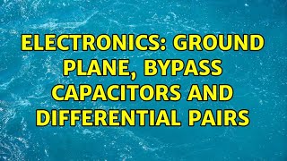 Electronics: Ground Plane, Bypass Capacitors and Differential Pairs