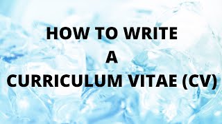 HOW TO WRITE A CURRICULUM VITAE (CV)