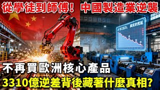 從學徒到師傅！中國製造業逆襲，不再買歐洲核心產品，3310億逆差背後藏著什麼真相？