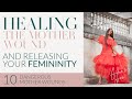 HEALING THE MOTHER WOUND TO RELEASE YOUR FEMININITY