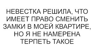 Невестка решила, что имеет право сменить замки в моей квартире, но я не намерена терпеть такое