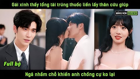 Gái xinh thấy tổng tài trúng thuốc liền lấy thân cứu giúp ngã nhầm chỗ khiến anh chống cự ko lại