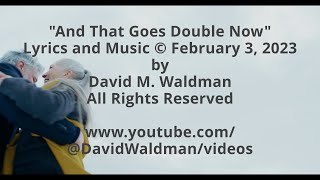 And That Goes Double Now, Lyics &amp; Music © February 3, 2023 by David M  Waldman, All Rights Reserved]