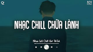 Nhạc Chill Chữa Lành Tâm Hồn - Lofi Chill Gây Nghiện Hot Nhất - Những Bản Lofi Mix Chill Hay Cực