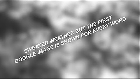 Sweater Weather by the Neighbourhood but the first google image is shown for every word.