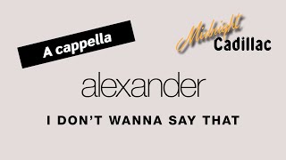 ALEXANDER I Don&#39;t Wanna Say That (A cappella)