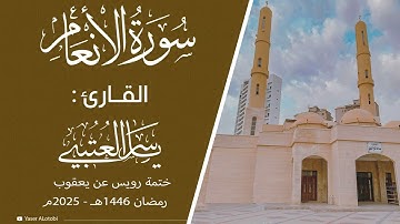 سورة الأنعام | ختمة رويس عن يعقوب|  القارئ | ياسر العتبي |  رمضان 1446هـ- 2025م