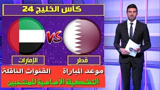 مباراة قطر و الإمارات 🔥خليجي 24 🔥موعد المباراة و القنوات الناقلة🔥 التشكيلة