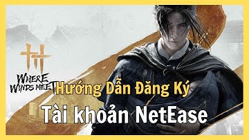 Cách Đăng Ký Tài Khoản NetEase Mới Nhất 2025 – Chơi Yến Vân Thập Lục Thanh, Nghịch Thủy Hàn Dễ Dàng!