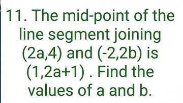 11. The mid-point of the line segment joining (2a,4) and (-2,2b) is (1,2a+1) =========