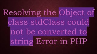 Resolving the Object of class stdClass could not be converted to string Error in PHP