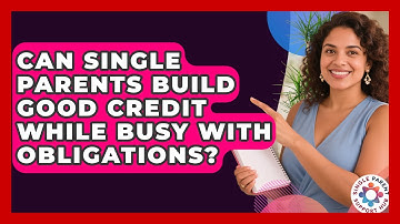 Can Single Parents Build Good Credit While Busy With Obligations? - Single Parent Support Hub