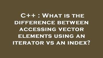 C++ : What is the difference between accessing vector elements using an iterator vs an index?