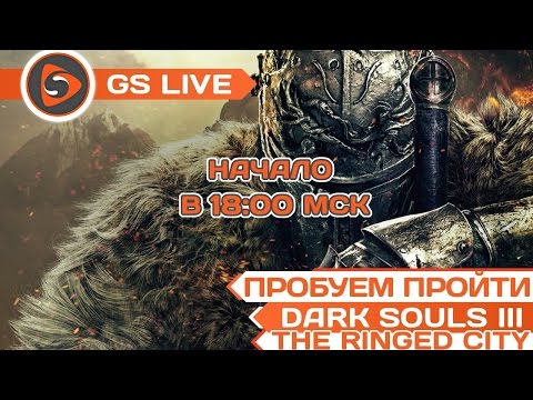 Dark Souls 3. The Ringed City. Стрим-прохождение GS LIVE (часть 4, финал) - Dark Souls 3. The Ringed City. Стрим-прохождение GS LIVE (часть 4, финал)