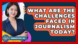 What Are the Challenges Faced in Journalism Today - Communications Jobs